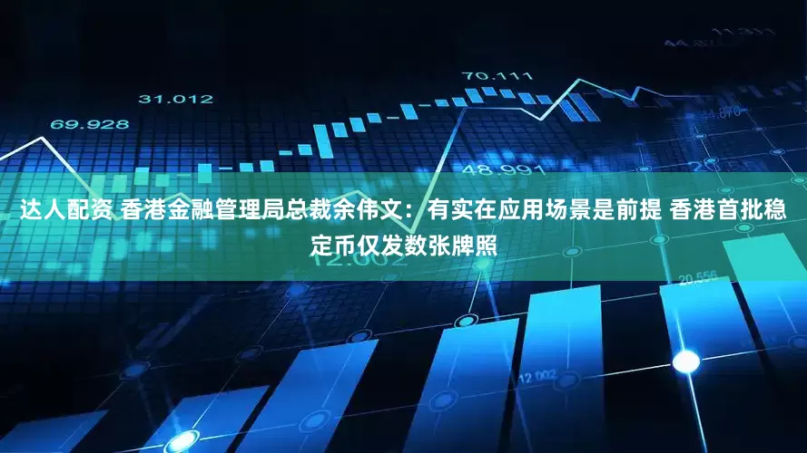 达人配资 香港金融管理局总裁余伟文：有实在应用场景是前提 香港首批稳定币仅发数张牌照