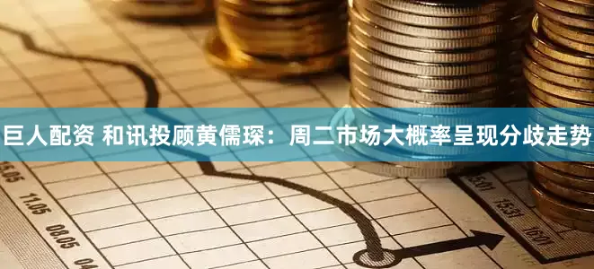 巨人配资 和讯投顾黄儒琛：周二市场大概率呈现分歧走势