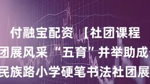 付融宝配资 【社团课程】多彩社团展风采 “五育”并举助成长——民族路小学硬笔书法社团展示_进步_特长_千年