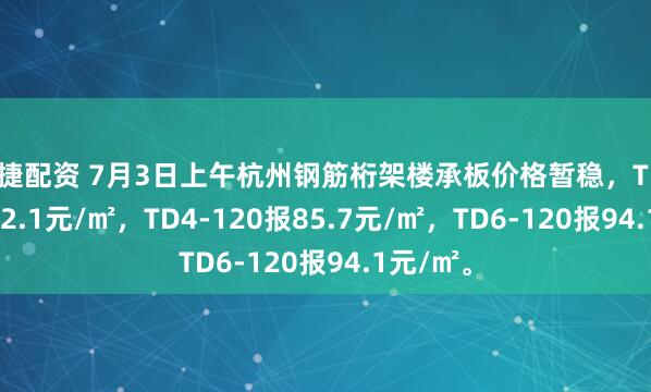 富捷配资 7月3日上午杭州钢筋桁架楼承板价格暂稳，TD3-90报72.1元/㎡，TD4-120报85.7元/㎡，TD6-120报94.1元/㎡。