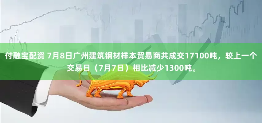 付融宝配资 7月8日广州建筑钢材样本贸易商共成交17100吨，较上一个交易日（7月7日）相比减少1300吨。