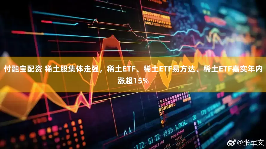 付融宝配资 稀土股集体走强，稀土ETF、稀土ETF易方达、稀土ETF嘉实年内涨超15%