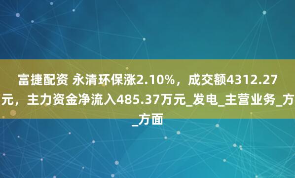 富捷配资 永清环保涨2.10%，成交额4312.27万元，主力资金净流入485.37万元_发电_主营业务_方面