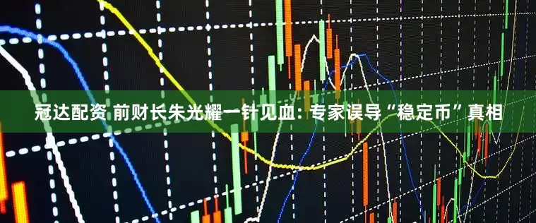 冠达配资 前财长朱光耀一针见血: 专家误导“稳定币”真相