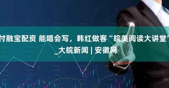 付融宝配资 能唱会写，韩红做客“皖美阅读大讲堂” _大皖新闻 | 安徽网