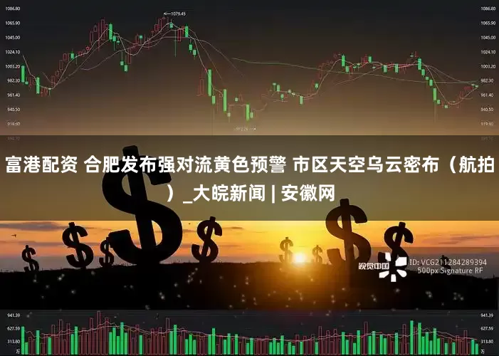 富港配资 合肥发布强对流黄色预警 市区天空乌云密布（航拍）_大皖新闻 | 安徽网