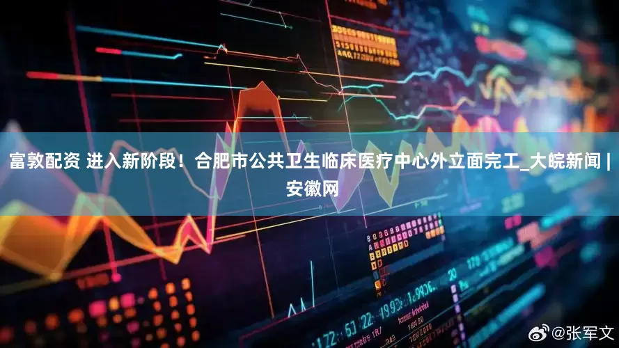 富敦配资 进入新阶段！合肥市公共卫生临床医疗中心外立面完工_大皖新闻 | 安徽网