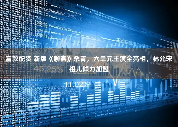 富敦配资 新版《聊斋》杀青，六单元主演全亮相，林允宋祖儿倾力加盟