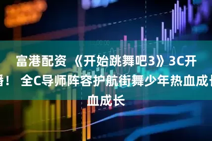 富港配资 《开始跳舞吧3》3C开播！ 全C导师阵容护航街舞少年热血成长