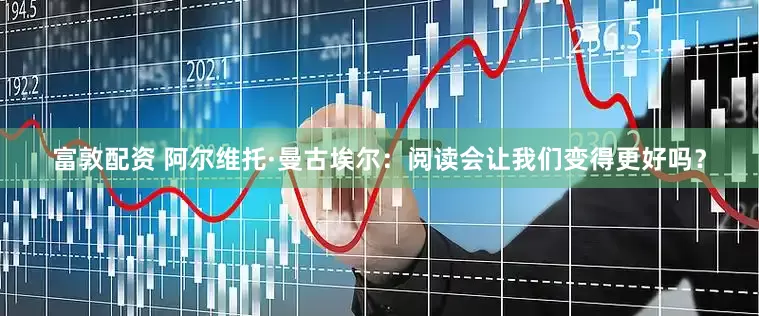 富敦配资 阿尔维托·曼古埃尔：阅读会让我们变得更好吗？