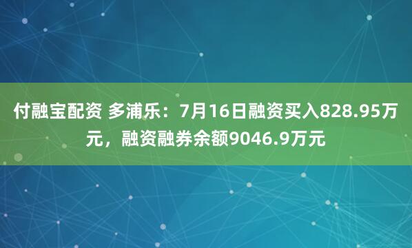 付融宝配资 多浦乐：7月16日融资买入828.95万元，融资融券余额9046.9万元