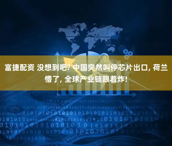富捷配资 没想到吧? 中国突然叫停芯片出口, 荷兰懵了, 全球产业链跟着炸!
