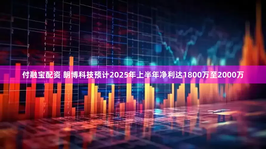付融宝配资 朗博科技预计2025年上半年净利达1800万至2000万
