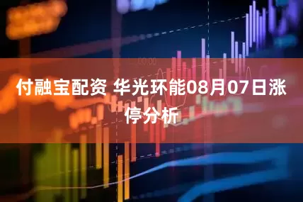 付融宝配资 华光环能08月07日涨停分析